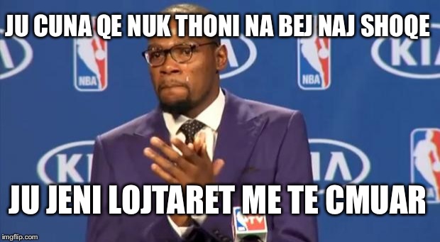 You The Real MVP Meme | JU CUNA QE NUK THONI NA BEJ NAJ SHOQE JU JENI LOJTARET ME TE CMUAR | image tagged in memes,you the real mvp | made w/ Imgflip meme maker