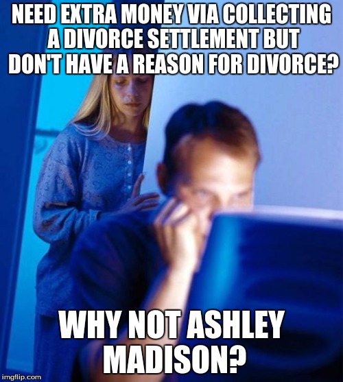 Porn Addict's Wife | NEED EXTRA MONEY VIA COLLECTING A DIVORCE SETTLEMENT BUT DON'T HAVE A REASON FOR DIVORCE? WHY NOT ASHLEY MADISON? | image tagged in memes,redditors wife,ashley madison,divorce,internet,porn | made w/ Imgflip meme maker