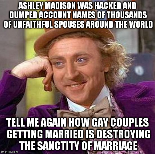 Hypocrites  | ASHLEY MADISON WAS HACKED AND DUMPED ACCOUNT NAMES OF THOUSANDS OF UNFAITHFUL SPOUSES AROUND THE WORLD TELL ME AGAIN HOW GAY COUPLES GETTING | image tagged in memes,creepy condescending wonka,hacks,gay marriage,ashley madison | made w/ Imgflip meme maker