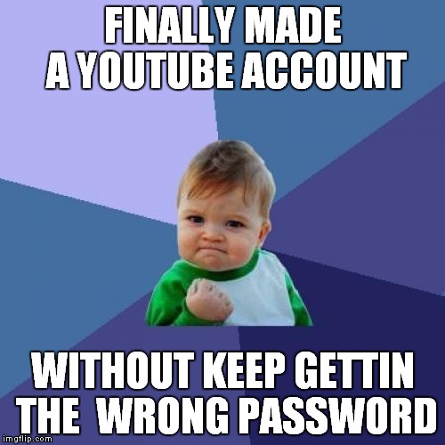 Success Kid | FINALLY MADE A YOUTUBE ACCOUNT WITHOUT KEEP GETTIN THE  WRONG PASSWORD | image tagged in memes,success kid | made w/ Imgflip meme maker