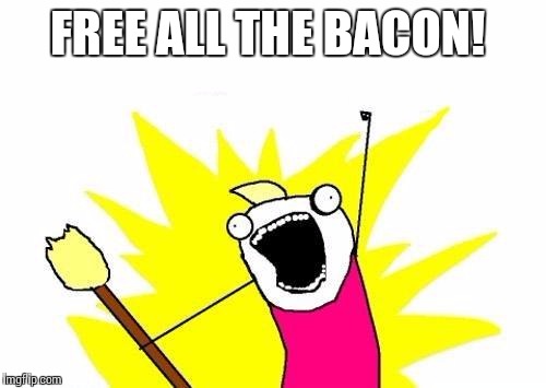 X All The Y Meme | FREE ALL THE BACON! | image tagged in memes,x all the y | made w/ Imgflip meme maker