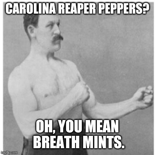 Overly Manly Man Meme | CAROLINA REAPER PEPPERS? OH, YOU MEAN BREATH MINTS. | image tagged in memes,overly manly man | made w/ Imgflip meme maker