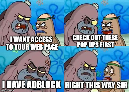 SpongebobClubPic1 | I WANT ACCESS TO YOUR WEB PAGE CHECK OUT THESE POP UPS FIRST I HAVE ADBLOCK RIGHT THIS WAY SIR | image tagged in spongebobclubpic1 | made w/ Imgflip meme maker