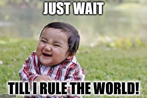 Evil Toddler | JUST WAIT TILL I RULE THE WORLD! | image tagged in memes,evil toddler | made w/ Imgflip meme maker