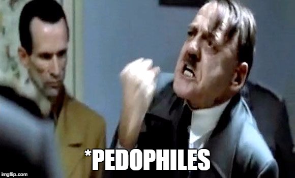 Hitler's Rant | *PEDOPHILES | image tagged in hitler's rant | made w/ Imgflip meme maker