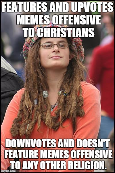 College Liberal | FEATURES AND UPVOTES MEMES OFFENSIVE TO CHRISTIANS DOWNVOTES AND DOESN'T FEATURE MEMES OFFENSIVE TO ANY OTHER RELIGION. | image tagged in memes,college liberal | made w/ Imgflip meme maker