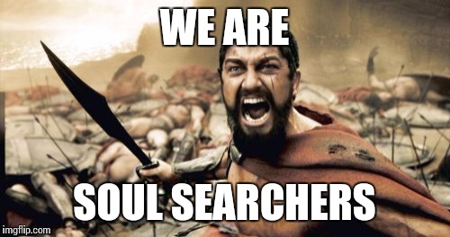 Sparta Leonidas | WE ARE SOUL SEARCHERS | image tagged in memes,sparta leonidas | made w/ Imgflip meme maker