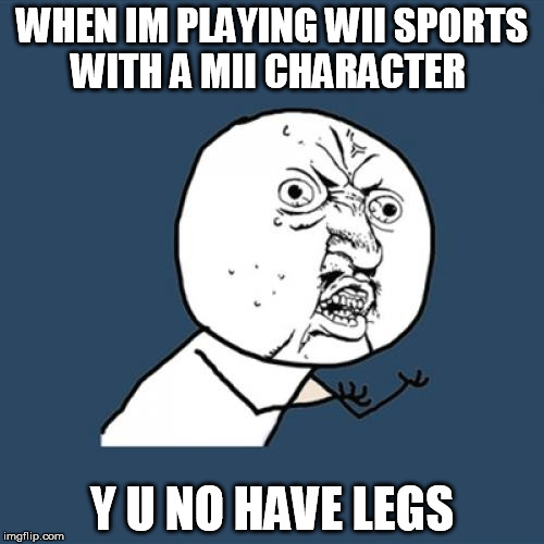 Y U No Meme | WHEN IM PLAYING WII SPORTS WITH A MII CHARACTER Y U NO HAVE LEGS | image tagged in memes,y u no | made w/ Imgflip meme maker