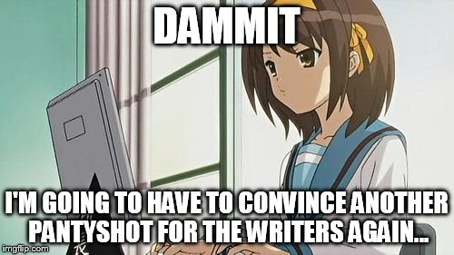 Haruhi Annoyed | DAMMIT I'M GOING TO HAVE TO CONVINCE ANOTHER PANTYSHOT FOR THE WRITERS AGAIN... | image tagged in haruhi annoyed | made w/ Imgflip meme maker