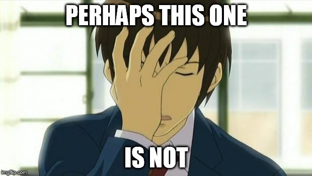 Kyon Facepalm Ver 2 | PERHAPS THIS ONE IS NOT | image tagged in kyon facepalm ver 2 | made w/ Imgflip meme maker