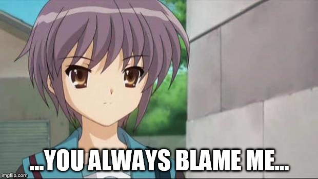 Nagato Blank Stare | ...YOU ALWAYS BLAME ME... | image tagged in nagato blank stare | made w/ Imgflip meme maker