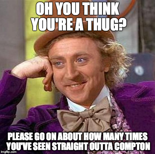 Creepy Condescending Wonka Meme | OH YOU THINK YOU'RE A THUG? PLEASE GO ON ABOUT HOW MANY TIMES YOU'VE SEEN STRAIGHT OUTTA COMPTON | image tagged in memes,creepy condescending wonka | made w/ Imgflip meme maker