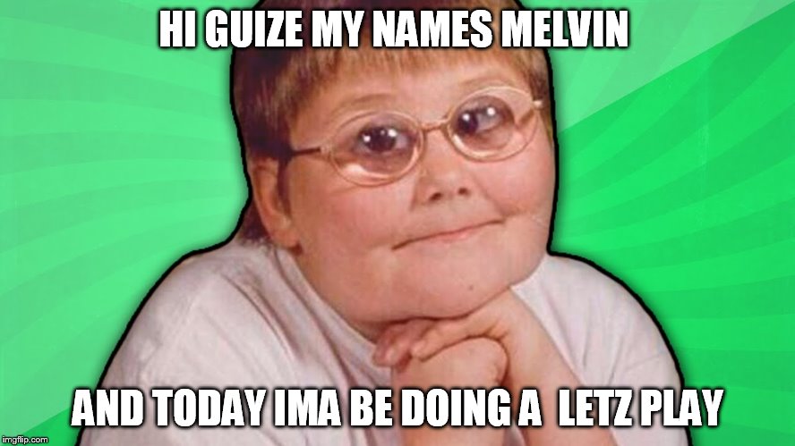HI GUIZE MY NAMES MELVIN AND TODAY IMA BE DOING ALETZ PLAY | image tagged in melvin - | made w/ Imgflip meme maker