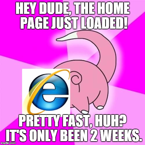 Slowpoke Meme | HEY DUDE, THE HOME PAGE JUST LOADED! PRETTY FAST, HUH? IT'S ONLY BEEN 2 WEEKS. | image tagged in memes,slowpoke,internet explorer | made w/ Imgflip meme maker