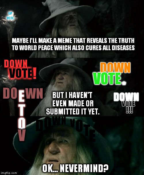 The Best Memes Never Make it Pass Your Thoughts Of The Phantom Down Votes. | MAYBE I'LL MAKE A MEME THAT REVEALS THE TRUTH TO WORLD PEACE WHICH ALSO CURES ALL DISEASES DOWN VOTE ! VOTE DOWN !!! DOWN VOTE * DO WN E T O | image tagged in memes,confused gandalf | made w/ Imgflip meme maker