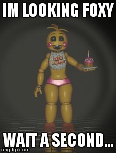 Chica from fnaf 2 | IM LOOKING FOXY WAIT A SECOND... | image tagged in chica from fnaf 2 | made w/ Imgflip meme maker