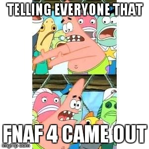 Patrick's FNAF Plan | TELLING EVERYONE THAT FNAF 4 CAME OUT | image tagged in patrick's fnaf plan | made w/ Imgflip meme maker