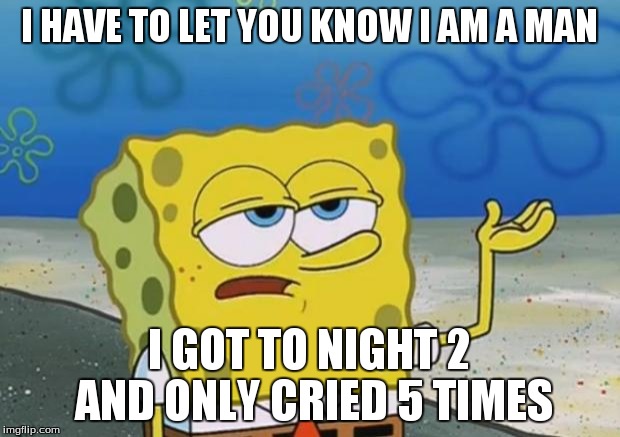 Spongebob tuff fnaf | I HAVE TO LET YOU KNOW I AM A MAN I GOT TO NIGHT 2 AND ONLY CRIED 5 TIMES | image tagged in spongebob tuff fnaf | made w/ Imgflip meme maker