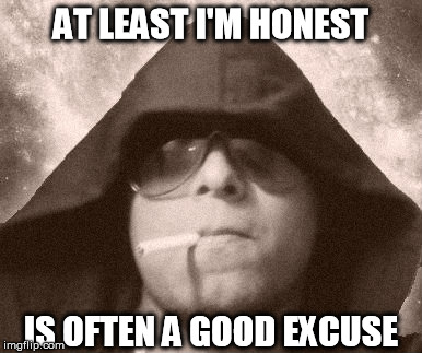 101101 | AT LEAST I'M HONEST IS OFTEN A GOOD EXCUSE | image tagged in 101101 | made w/ Imgflip meme maker