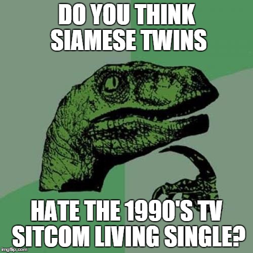 Philosoraptor Meme | DO YOU THINK SIAMESE TWINS HATE THE 1990'S TV SITCOM LIVING SINGLE? | image tagged in memes,philosoraptor | made w/ Imgflip meme maker