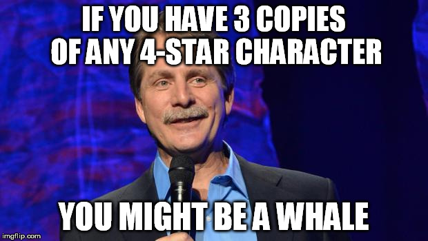 jeff foxworthy | IF YOU HAVE 3 COPIES OF ANY 4-STAR CHARACTER YOU MIGHT BE A WHALE | image tagged in jeff foxworthy | made w/ Imgflip meme maker