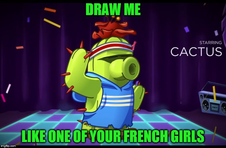 Draw me like one of your French Girls Cactus | DRAW ME LIKE ONE OF YOUR FRENCH GIRLS | image tagged in sexy cactus,funny memes,memes,cactus,draw me like one of your french girls,pvz | made w/ Imgflip meme maker