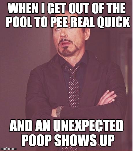 Face You Make Robert Downey Jr Meme | WHEN I GET OUT OF THE POOL TO PEE REAL QUICK AND AN UNEXPECTED POOP SHOWS UP | image tagged in memes,face you make robert downey jr | made w/ Imgflip meme maker