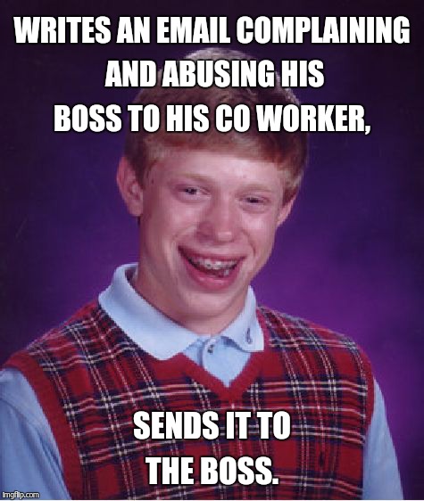 Bad Luck Brian Meme | WRITES AN EMAIL COMPLAINING AND ABUSING HIS BOSS TO HIS CO WORKER, SENDS IT TO THE BOSS. | image tagged in memes,bad luck brian | made w/ Imgflip meme maker