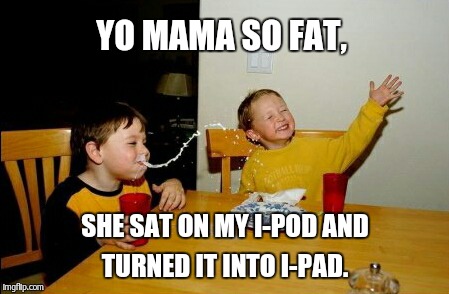 Yo Mamas So Fat | YO MAMA SO FAT, SHE SAT ON MY I-POD AND TURNED IT INTO I-PAD. | image tagged in memes,yo mamas so fat | made w/ Imgflip meme maker