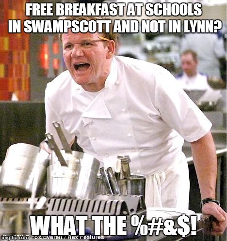 TIME TO DO SOMETHING ABOUT IT! | FREE BREAKFAST AT SCHOOLS IN SWAMPSCOTT AND NOT IN LYNN? WHAT THE %#&$! | image tagged in memes,chef gordon ramsay,free breakfast,lynn public schools,swampscott public schools | made w/ Imgflip meme maker