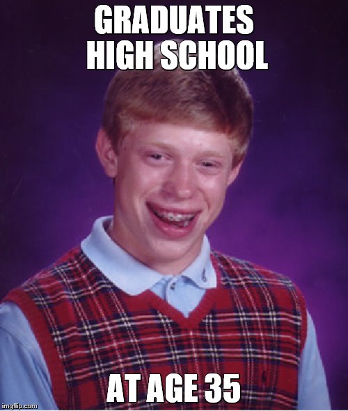 GRADUATES HIGH SCHOOL AT AGE 35 | image tagged in bad luck brian,derp,high school | made w/ Imgflip meme maker
