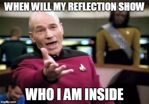Picard Wtf | WHEN WILL MY REFLECTION SHOW WHO I AM INSIDE | image tagged in memes,picard wtf | made w/ Imgflip meme maker