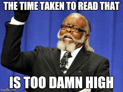 Too Damn High Meme | THE TIME TAKEN TO READ THAT IS TOO DAMN HIGH | image tagged in memes,too damn high | made w/ Imgflip meme maker