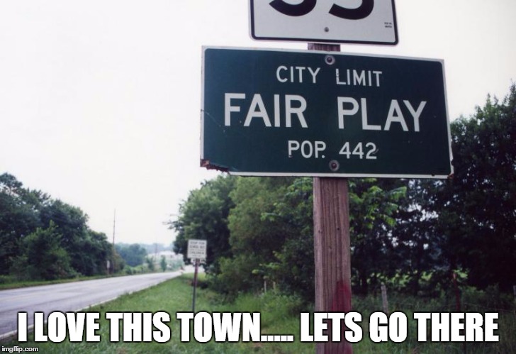 I LOVE THIS TOWN..... LETS GO THERE | image tagged in fair play | made w/ Imgflip meme maker