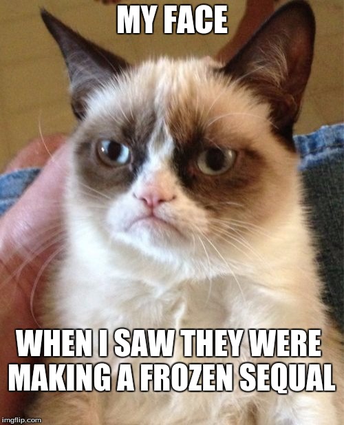 Grumpy Cat | MY FACE WHEN I SAW THEY WERE MAKING A FROZEN SEQUAL | image tagged in memes,grumpy cat | made w/ Imgflip meme maker