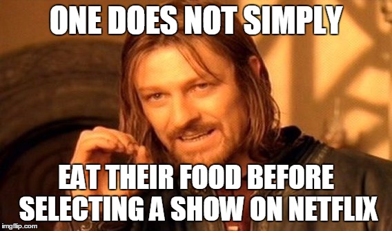 One Does Not Simply | ONE DOES NOT SIMPLY EAT THEIR FOOD BEFORE SELECTING A SHOW ON NETFLIX | image tagged in memes,one does not simply,netflix | made w/ Imgflip meme maker