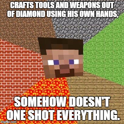 Minecraft Steve | CRAFTS TOOLS AND WEAPONS OUT OF DIAMOND USING HIS OWN HANDS, SOMEHOW DOESN'T ONE SHOT EVERYTHING. | image tagged in minecraft steve | made w/ Imgflip meme maker