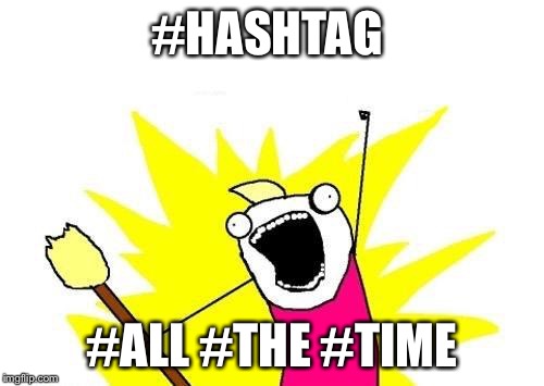 X All The Y Meme | #HASHTAG #ALL #THE #TIME | image tagged in memes,x all the y | made w/ Imgflip meme maker