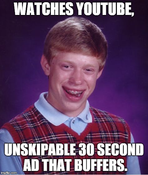 Bad Luck Brian | WATCHES YOUTUBE, UNSKIPABLE 30 SECOND AD THAT BUFFERS. | image tagged in memes,bad luck brian | made w/ Imgflip meme maker