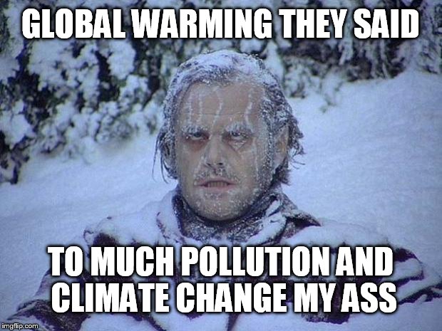Jack Nicholson The Shining Snow | GLOBAL WARMING THEY SAID TO MUCH POLLUTION AND CLIMATE CHANGE MY ASS | image tagged in memes,jack nicholson the shining snow | made w/ Imgflip meme maker