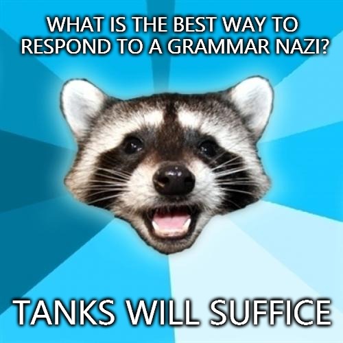 Best response to a grammar nazi | WHAT IS THE BEST WAY TO RESPOND TO A GRAMMAR NAZI? TANKS WILL SUFFICE | image tagged in memes,lame pun coon,grammar nazi | made w/ Imgflip meme maker