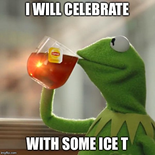 But That's None Of My Business Meme | I WILL CELEBRATE WITH SOME ICE T | image tagged in memes,but thats none of my business,kermit the frog | made w/ Imgflip meme maker