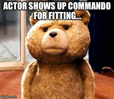 TED | ACTOR SHOWS UP COMMANDO FOR FITTING... | image tagged in memes,ted | made w/ Imgflip meme maker