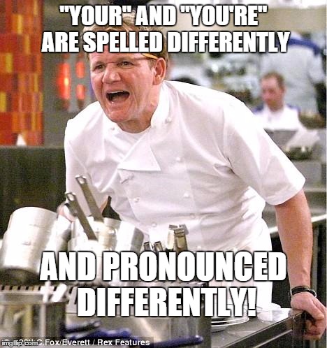 Chef Gordon Ramsay Meme | "YOUR" AND "YOU'RE" ARE SPELLED DIFFERENTLY AND PRONOUNCED DIFFERENTLY! | image tagged in memes,chef gordon ramsay | made w/ Imgflip meme maker