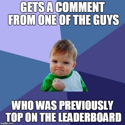 Shout out to GAME_KING! | GETS A COMMENT FROM ONE OF THE GUYS WHO WAS PREVIOUSLY TOP ON THE LEADERBOARD | image tagged in memes,success kid | made w/ Imgflip meme maker
