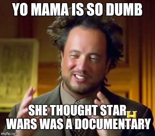 Ancient Aliens Meme | YO MAMA IS SO DUMB SHE THOUGHT STAR WARS WAS A DOCUMENTARY | image tagged in memes,ancient aliens | made w/ Imgflip meme maker