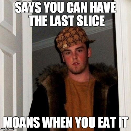 Scumbag Steve | SAYS YOU CAN HAVE THE LAST SLICE MOANS WHEN YOU EAT IT | image tagged in memes,scumbag steve | made w/ Imgflip meme maker