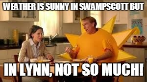 WEATHER IS SUNNY IN SWAMPSCOTT BUT IN LYNN, NOT SO MUCH! | image tagged in that's not breakfast | made w/ Imgflip meme maker
