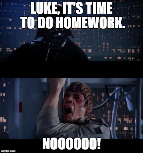 Star Wars No | LUKE, IT'S TIME TO DO HOMEWORK. NOOOOOO! | image tagged in star wars no | made w/ Imgflip meme maker