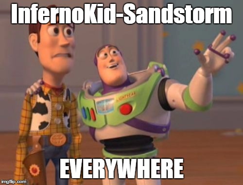 X, X Everywhere | InfernoKid-Sandstorm EVERYWHERE | image tagged in memes,x x everywhere | made w/ Imgflip meme maker
